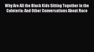 Read Why Are All the Black Kids Sitting Together in the Cafeteria: And Other Conversations