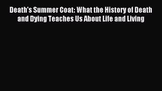 Read Death's Summer Coat: What the History of Death and Dying Teaches Us About Life and Living