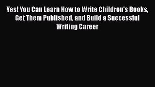 Read Yes! You Can Learn How to Write Children's Books Get Them Published and Build a Successful
