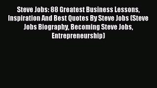 Read Steve Jobs: 88 Greatest Business Lessons Inspiration And Best Quotes By Steve Jobs (Steve
