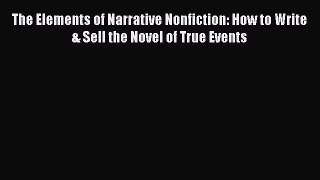 Read The Elements of Narrative Nonfiction: How to Write & Sell the Novel of True Events Ebook