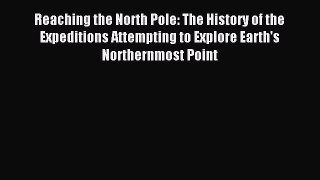 [Download PDF] Reaching the North Pole: The History of the Expeditions Attempting to Explore