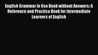 Read English Grammar in Use Book without Answers: A Reference and Practice Book for Intermediate