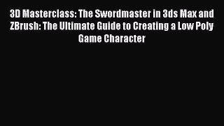 PDF 3D Masterclass: The Swordmaster in 3ds Max and ZBrush: The Ultimate Guide to Creating a