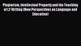 Read Plagiarism Intellectual Property and the Teaching of L2 Writing (New Perspectives on Language