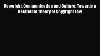 Read Copyright Communication and Culture: Towards a Relational Theory of Copyright Law Ebook