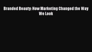 Read Branded Beauty: How Marketing Changed the Way We Look Ebook Free