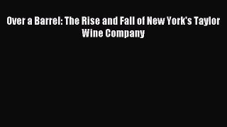 Read Over a Barrel: The Rise and Fall of New York's Taylor Wine Company Ebook Free