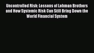 Read Uncontrolled Risk: Lessons of Lehman Brothers and How Systemic Risk Can Still Bring Down