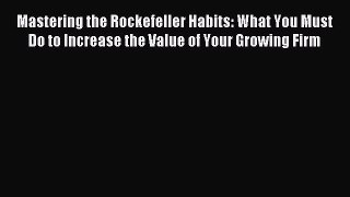 Read Mastering the Rockefeller Habits: What You Must Do to Increase the Value of Your Growing