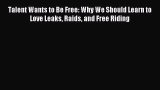 Read Talent Wants to Be Free: Why We Should Learn to Love Leaks Raids and Free Riding Ebook