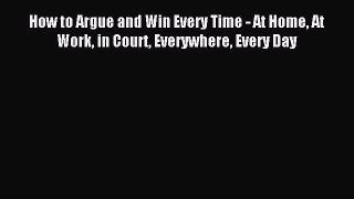 Download How to Argue and Win Every Time - At Home At Work in Court Everywhere Every Day PDF