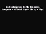 Read Starting Something Big: The Commercial Emergence of GE Aircraft Engines (Library of Flight)