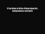Read If You Want to Write: A Book about Art Independence and Spirit Ebook Free