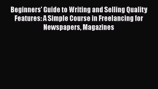 Read Beginners' Guide to Writing and Selling Quality Features: A Simple Course in Freelancing