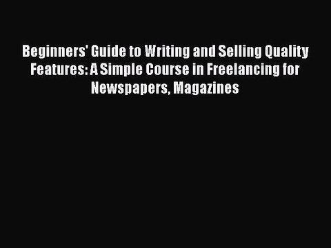 Read Beginners' Guide to Writing and Selling Quality Features: A Simple Course in Freelancing