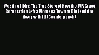 Read Wasting Libby: The True Story of How the WR Grace Corporation Left a Montana Town to Die