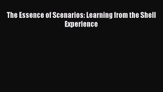 Read The Essence of Scenarios: Learning from the Shell Experience Ebook Free