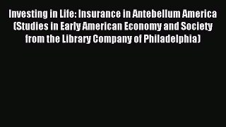 Read Investing in Life: Insurance in Antebellum America (Studies in Early American Economy