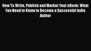 Read How To Write Publish and Market Your eBook: What You Need to Know to Become a Successful