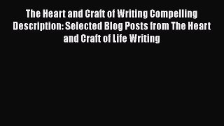 Download The Heart and Craft of Writing Compelling Description: Selected Blog Posts from The