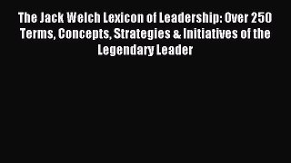 Read The Jack Welch Lexicon of Leadership: Over 250 Terms Concepts Strategies & Initiatives