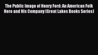 Read The Public Image of Henry Ford: An American Folk Hero and His Company (Great Lakes Books
