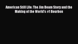 Read American Still Life: The Jim Beam Story and the Making of the World's #1 Bourbon Ebook