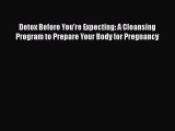 PDF Detox Before You're Expecting: A Cleansing Program to Prepare Your Body for Pregnancy