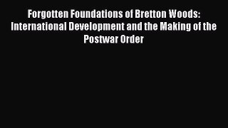 Read Forgotten Foundations of Bretton Woods: International Development and the Making of the