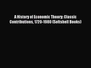 Read A History of Economic Theory: Classic Contributions 1720-1980 (Softshell Books) Ebook