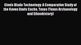 Read Clovis Blade Technology: A Comparative Study of the Keven Davis Cache Texas (Texas Archaeology