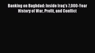 Download Banking on Baghdad: Inside Iraq's 7000-Year History of War Profit and Conflict PDF