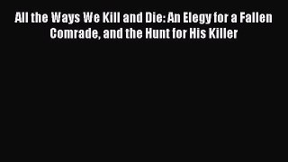 Read All the Ways We Kill and Die: An Elegy for a Fallen Comrade and the Hunt for His Killer