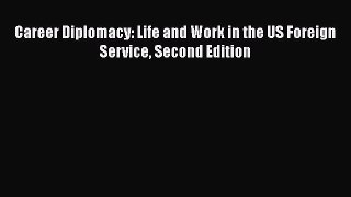 Read Career Diplomacy: Life and Work in the US Foreign Service Second Edition Ebook Free