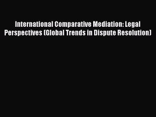 Read International Comparative Mediation: Legal Perspectives (Global Trends in Dispute Resolution)