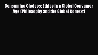 Read Consuming Choices: Ethics in a Global Consumer Age (Philosophy and the Global Context)