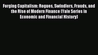 Read Forging Capitalism: Rogues Swindlers Frauds and the Rise of Modern Finance (Yale Series