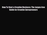 Download How To Start a Creative Business: The Jargon-free Guide for Creative Entrepreneurs