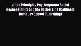 Read When Principles Pay: Corporate Social Responsibility and the Bottom Line (Columbia Business