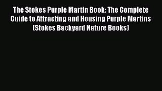Read The Stokes Purple Martin Book: The Complete Guide to Attracting and Housing Purple Martins