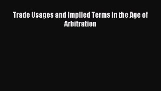 Download Trade Usages and Implied Terms in the Age of Arbitration PDF Free