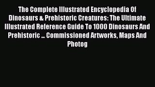 Read The Complete Illustrated Encyclopedia Of Dinosaurs & Prehistoric Creatures: The Ultimate