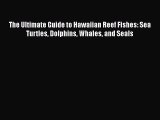 Download The Ultimate Guide to Hawaiian Reef Fishes: Sea Turtles Dolphins Whales and Seals