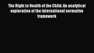 Read The Right to Health of the Child: An analytical exploration of the international normative