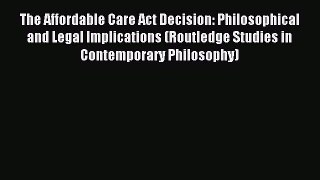 Read The Affordable Care Act Decision: Philosophical and Legal Implications (Routledge Studies