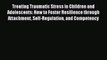 Read Treating Traumatic Stress in Children and Adolescents: How to Foster Resilience through