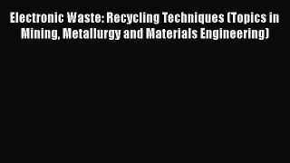 Read Electronic Waste: Recycling Techniques (Topics in Mining Metallurgy and Materials Engineering)