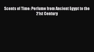 Read Scents of Time: Perfume from Ancient Egypt to the 21st Century Ebook Free