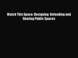 Read Watch This Space: Designing  Defending and Sharing Public Spaces Ebook Free